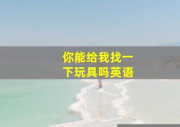 你能给我找一下玩具吗英语