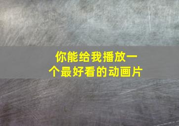 你能给我播放一个最好看的动画片