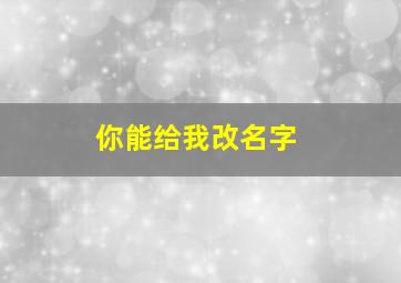 你能给我改名字