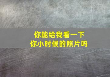 你能给我看一下你小时候的照片吗