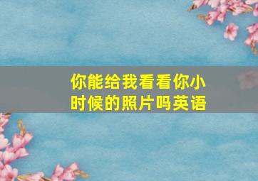 你能给我看看你小时候的照片吗英语