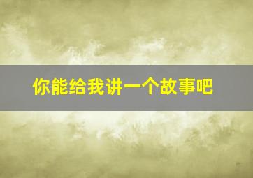 你能给我讲一个故事吧