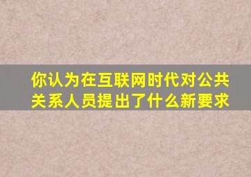 你认为在互联网时代对公共关系人员提出了什么新要求