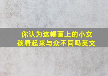 你认为这幅画上的小女孩看起来与众不同吗英文