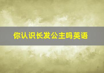 你认识长发公主吗英语