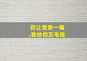 你让我亲一嘴,我给你五毛钱