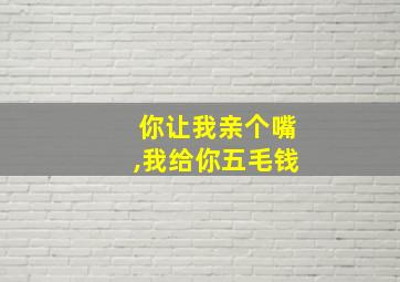 你让我亲个嘴,我给你五毛钱