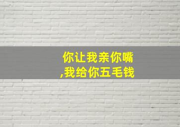 你让我亲你嘴,我给你五毛钱