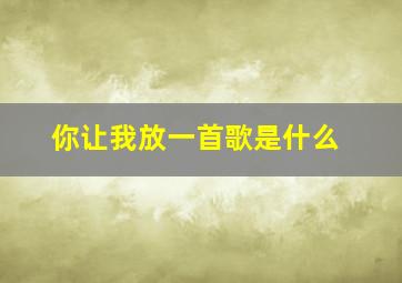 你让我放一首歌是什么