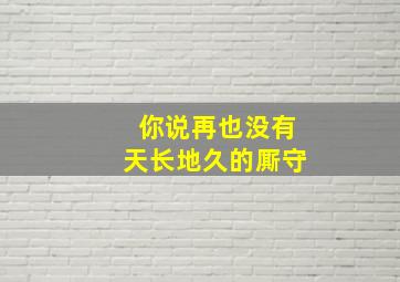 你说再也没有天长地久的厮守