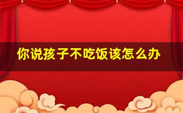 你说孩子不吃饭该怎么办