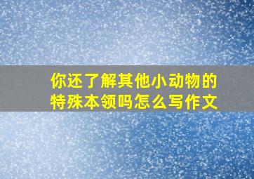 你还了解其他小动物的特殊本领吗怎么写作文