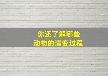 你还了解哪些动物的演变过程