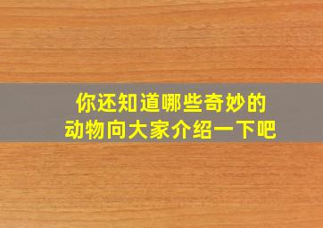 你还知道哪些奇妙的动物向大家介绍一下吧