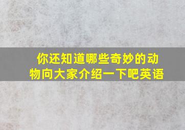 你还知道哪些奇妙的动物向大家介绍一下吧英语