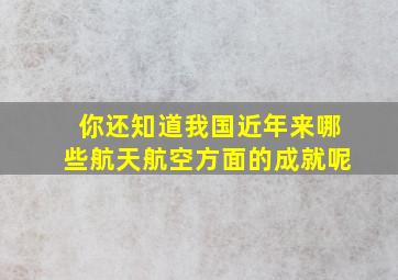 你还知道我国近年来哪些航天航空方面的成就呢