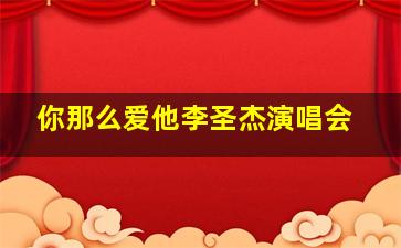 你那么爱他李圣杰演唱会