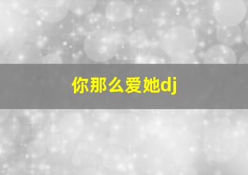 你那么爱她dj