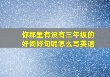 你那里有没有三年级的好词好句呢怎么写英语