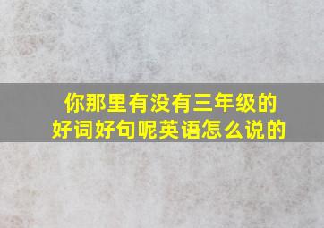 你那里有没有三年级的好词好句呢英语怎么说的