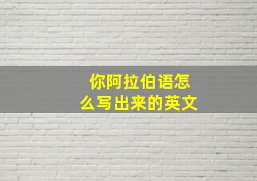 你阿拉伯语怎么写出来的英文