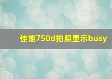 佳能750d拍照显示busy