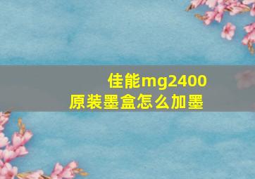 佳能mg2400原装墨盒怎么加墨