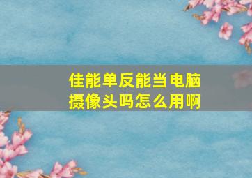 佳能单反能当电脑摄像头吗怎么用啊