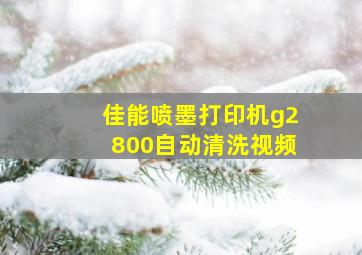 佳能喷墨打印机g2800自动清洗视频