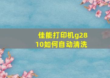 佳能打印机g2810如何自动清洗