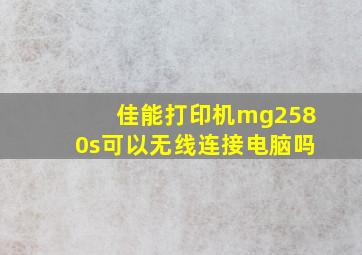 佳能打印机mg2580s可以无线连接电脑吗