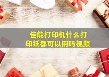 佳能打印机什么打印纸都可以用吗视频