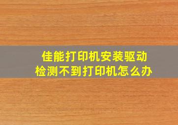 佳能打印机安装驱动检测不到打印机怎么办