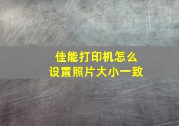 佳能打印机怎么设置照片大小一致