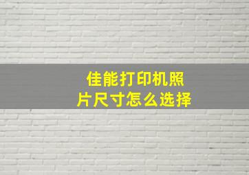 佳能打印机照片尺寸怎么选择