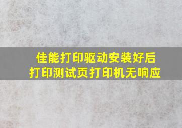 佳能打印驱动安装好后打印测试页打印机无响应