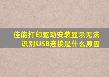 佳能打印驱动安装显示无法识别USB连接是什么原因