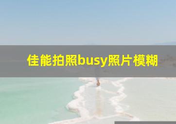 佳能拍照busy照片模糊