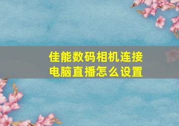 佳能数码相机连接电脑直播怎么设置