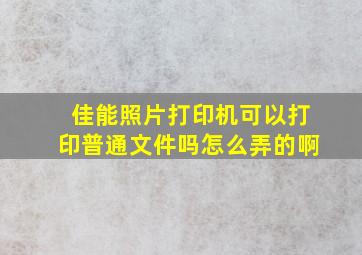 佳能照片打印机可以打印普通文件吗怎么弄的啊