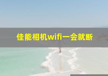 佳能相机wifi一会就断