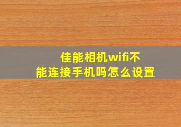 佳能相机wifi不能连接手机吗怎么设置