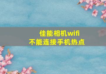 佳能相机wifi不能连接手机热点