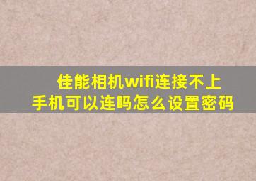 佳能相机wifi连接不上手机可以连吗怎么设置密码