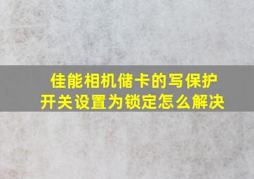 佳能相机储卡的写保护开关设置为锁定怎么解决