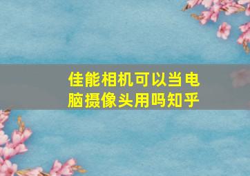 佳能相机可以当电脑摄像头用吗知乎