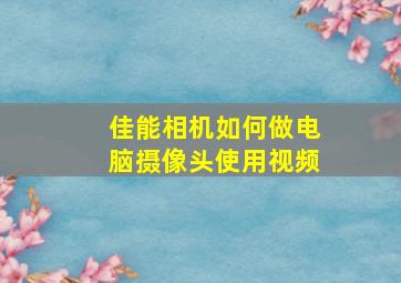 佳能相机如何做电脑摄像头使用视频