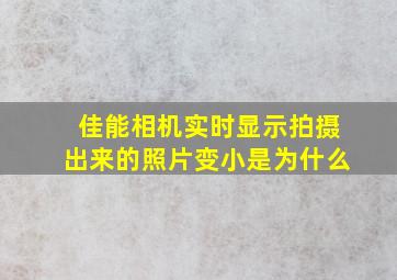 佳能相机实时显示拍摄出来的照片变小是为什么