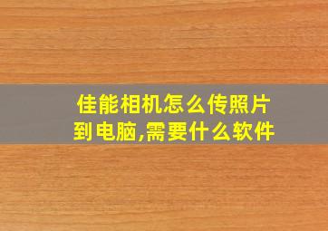 佳能相机怎么传照片到电脑,需要什么软件