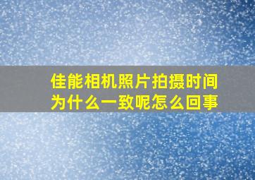 佳能相机照片拍摄时间为什么一致呢怎么回事